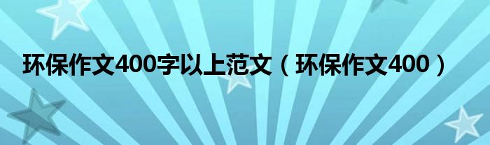 必威环保作文400字以上范文（环保作文4